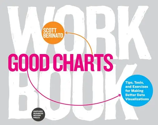 Pracovní sešit Dobré mapy: Tipy, nástroje a cvičení pro tvorbu lepších vizualizací dat. - Good Charts Workbook: Tips, Tools, and Exercises for Making Better Data Visualizations