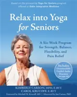 Uvolněte se v józe pro seniory: Šestitýdenní program pro sílu, rovnováhu, pružnost a úlevu od bolesti. - Relax Into Yoga for Seniors: A Six-Week Program for Strength, Balance, Flexibility, and Pain Relief