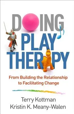 Doing Play Therapy (Dělat herní terapii): Od budování vztahu k usnadnění změny - Doing Play Therapy: From Building the Relationship to Facilitating Change