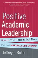 Pozitivní akademické vedení: Jak přestat hasit požáry a začít měnit svět k lepšímu - Positive Academic Leadership: How to Stop Putting Out Fires and Start Making a Difference