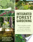 Integrované lesní zahradnictví: Kompletní průvodce polykulturami a rostlinnými cechy v permakulturních systémech. - Integrated Forest Gardening: The Complete Guide to Polycultures and Plant Guilds in Permaculture Systems