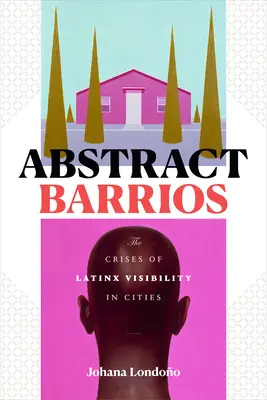 Abstrakt Barrios: The Crises of Latinx Visibility in Cities (Krize viditelnosti latinskoameričanů ve městech) - Abstract Barrios: The Crises of Latinx Visibility in Cities