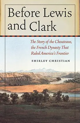 Před Lewisem a Clarkem: Příběh francouzské dynastie Chouteausů, která vládla americkému pohraničí - Before Lewis and Clark: The Story of the Chouteaus, the French Dynasty That Ruled America's Frontier