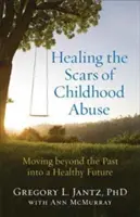 Léčení jizev po zneužívání v dětství: Jak překonat minulost a vstoupit do zdravé budoucnosti? - Healing the Scars of Childhood Abuse: Moving Beyond the Past Into a Healthy Future