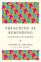 Kázání jako připomínání: Kázání: oživování paměti ve věku zapomnětlivosti - Preaching as Reminding: Stirring Memory in an Age of Forgetfulness