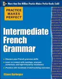 Praktikum dělá mistra: Francouzská gramatika pro středně pokročilé: se 145 cvičeními - Practice Makes Perfect: Intermediate French Grammar: With 145 Exercises