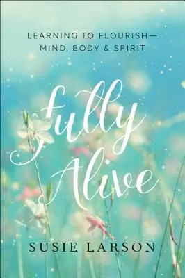 Plně naživu: Učte se vzkvétat - myslí, tělem i duchem. - Fully Alive: Learning to Flourish--Mind, Body & Spirit