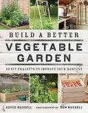 Vytvořte si lepší zeleninovou zahradu: 30 DIY projektů, které zlepší vaši úrodu - Build a Better Vegetable Garden: 30 DIY Projects to Improve Your Harvest