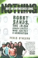 Nic než nedokončená píseň: Bobby Sands, irský hladovkář, který podnítil celou generaci - Nothing But an Unfinished Song: Bobby Sands, the Irish Hunger Striker Who Ignited a Generation