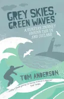 Šedá obloha, zelené vlny: A Surfer's Journey Around the UK and Ireland (Cesta surfaře po Spojeném království a Irsku) - Grey Skies, Green Waves: A Surfer's Journey Around the UK and Ireland