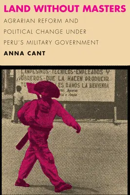 Země bez pánů: Agrární reforma a politické změny pod peruánskou vojenskou vládou - Land Without Masters: Agrarian Reform and Political Change Under Peru's Military Government