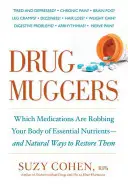 Drogoví lupiči: Které léky okrádají vaše tělo o důležité živiny - a přírodní způsoby, jak je obnovit - Drug Muggers: Which Medications Are Robbing Your Body of Essential Nutrients--And Natural Ways to Restore Them