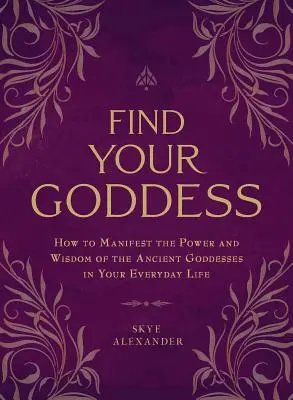 Najdi svou bohyni: Jak projevit sílu a moudrost starověkých bohyň ve svém každodenním životě. - Find Your Goddess: How to Manifest the Power and Wisdom of the Ancient Goddesses in Your Everyday Life