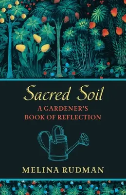 Posvátná půda: Kniha zamyšlení zahradníka - Sacred Soil: A Gardener's Book of Reflection