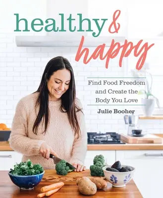 Zdravě a šťastně: Šťastné a veselé: Najděte svobodu v jídle a vytvořte si tělo, které milujete - Healthy & Happy: Find Food Freedom and Create the Body You Love