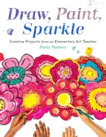 Kresli, maluj, blýskni se: Tvořivé projekty od učitele výtvarné výchovy na základní škole - Draw, Paint, Sparkle: Creative Projects from an Elementary Art Teacher
