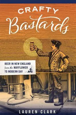 Mazaní bastardi: Pivo v Nové Anglii od Mayflower po současnost - Crafty Bastards: Beer in New England from the Mayflower to Modern Day