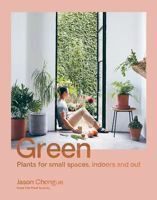 Zelená: Rostliny pro malé prostory, v interiéru i exteriéru - Green: Plants for Small Spaces, Indoors and Out