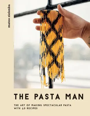 Muž s těstovinami: Umění připravit velkolepé těstoviny - se 40 recepty - The Pasta Man: The Art of Making Spectacular Pasta - With 40 Recipes