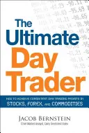 The Ultimate Day Trader (Ultimátní denní obchodník): Jak dosáhnout konzistentních zisků při denním obchodování s akciemi, forexem a komoditami - The Ultimate Day Trader: How to Achieve Consistent Day Trading Profits in Stocks, Forex, and Commodities