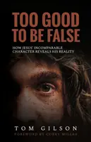 Příliš dobré na to, aby bylo falešné: Jak Ježíšův nesrovnatelný charakter odhaluje jeho skutečnost - Too Good to Be False: How Jesus' Incomparable Character Reveals His Reality