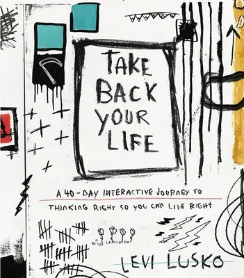 Vezmi si zpět svůj život: 40denní interaktivní cesta ke správnému myšlení, abyste mohli správně žít - Take Back Your Life: A 40-Day Interactive Journey to Thinking Right So You Can Live Right