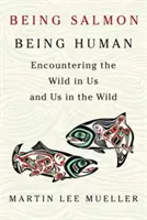 Být lososem, být člověkem: Setkání s divočinou v nás a my v divočině (Being Salmon, Being Human: Encountering the Wild in Us and Us in the Wild) - Being Salmon, Being Human: Encountering the Wild in Us and Us in the Wild
