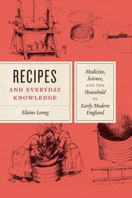 Recepty a znalosti pro každý den: Medicína, věda a domácnost v raně novověké Anglii - Recipes and Everyday Knowledge: Medicine, Science, and the Household in Early Modern England