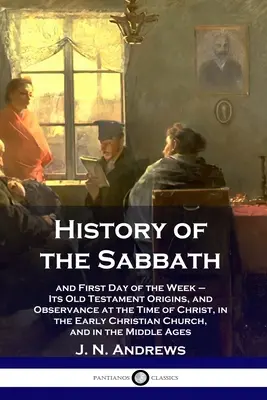 Dějiny soboty: a první den v týdnu - její starozákonní původ a dodržování v době Kristově, v raně křesťanské ch - History of the Sabbath: and First Day of the Week - Its Old Testament Origins, and Observance at the Time of Christ, in the Early Christian Ch
