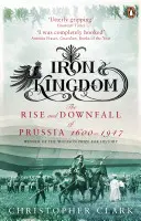 Železné království - Vzestup a pád Pruska v letech 1600-1947 - Iron Kingdom - The Rise and Downfall of Prussia, 1600-1947