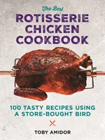 Nejlepší kuchařka o kuřatech na rožni: Více než 100 chutných receptů s použitím ptáka zakoupeného v obchodě. - The Best Rotisserie Chicken Cookbook: Over 100 Tasty Recipes Using a Store-Bought Bird