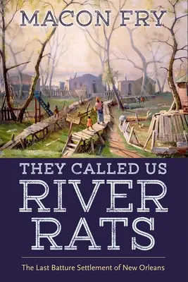 Říkali nám říční krysy: Poslední osada Batture v New Orleans - They Called Us River Rats: The Last Batture Settlement of New Orleans