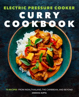 Kuchařka kari v elektrickém tlakovém hrnci: Kuchařka na vaření v kuchyni: 75 receptů z Indie, Thajska, Karibiku a dalších zemí - Electric Pressure Cooker Curry Cookbook: 75 Recipes from India, Thailand, the Caribbean, and Beyond