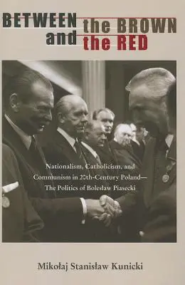 Mezi hnědou a červenou: Politika Boleslawa Piaseckého: nacionalismus, katolicismus a komunismus v Polsku dvacátého století. - Between the Brown and the Red: Nationalism, Catholicism, and Communism in Twentieth-Century Poland--The Politics of Boleslaw Piasecki