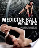 Cvičení s medicinbalem: Posílení hlavních a podpůrných svalových skupin pro zvýšení síly, koordinace a stability jádra těla - Medicine Ball Workouts: Strengthen Major and Supporting Muscle Groups for Increased Power, Coordination and Core Stability
