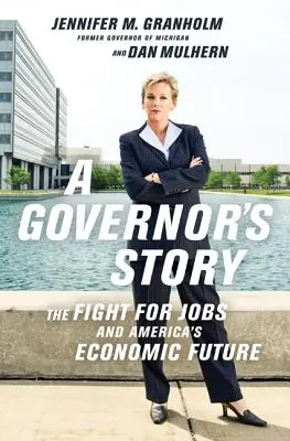 Příběh guvernéra: Příběh guvernéra: Boj o pracovní místa a ekonomickou budoucnost Ameriky - A Governor's Story: The Fight for Jobs and America's Economic Future