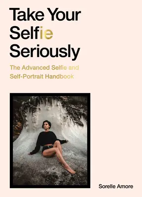 Berte své selfie vážně: Příručka selfie pro pokročilé - Take Your Selfie Seriously: The Advanced Selfie Handbook
