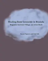 Léčení z genocidy ve Rwandě: Kniha pro umělce: Vesnice přeživších v Rugerero - Healing from Genocide in Rwanda: Rugerero Survivors Village, an Artist Book
