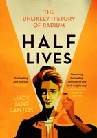 Poloviční životy - Nepravděpodobná historie radia - Half Lives - The Unlikely History of Radium