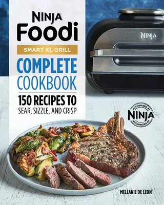 Ninja Foodi Smart XL Grill Complete Cookbook: 150 receptů na smažení, škvaření a křupavé pokrmy. - Ninja Foodi Smart XL Grill Complete Cookbook: 150 Recipes to Sear, Sizzle, and Crisp