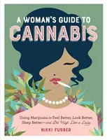 Průvodce ženy konopím: Příručka: Marihuana pro lepší pocit, lepší vzhled, lepší spánek - a sjetí jako dáma - A Woman's Guide to Cannabis: Using Marijuana to Feel Better, Look Better, Sleep Better-And Get High Like a Lady
