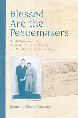 Blahoslavení tvůrci míru: Vydejte se na cestu: Malé dějiny za druhé světové války, psaní dopisů a metodika rodinné historie - Blessed Are the Peacemakers: Small Histories During World War II, Letter Writing, and Family History Methodology