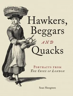 Podomní obchodníci, žebráci a šarlatáni: Portréty z londýnských výkřiků - Hawkers, Beggars and Quacks: Portraits from the Cries of London