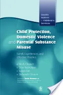 Ochrana dětí, domácí násilí a zneužívání návykových látek rodiči: Zkušenosti rodin a efektivní praxe - Child Protection, Domestic Violence and Parental Substance Misuse: Family Experiences and Effective Practice