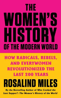 Dějiny žen v moderním světě: Jak radikálky, rebelky a všehoschopné ženy způsobily revoluci v posledních 200 letech - The Women's History of the Modern World: How Radicals, Rebels, and Everywomen Revolutionized the Last 200 Years