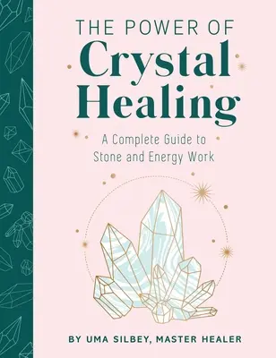 Síla léčení krystaly: Kompletní průvodce prací s kameny a energií - The Power of Crystal Healing: A Complete Guide to Stone and Energy Work