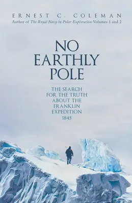 Žádný pozemský pól: Pátrání po pravdě o Franklinově expedici 1845 - No Earthly Pole: The Search for the Truth about the Franklin Expedition 1845