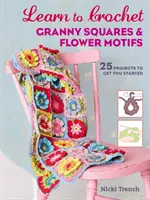 Naučte se háčkovat babiččiny čtverce a květinové motivy - 25 projektů, se kterými můžete začít - Learn to Crochet Granny Squares and Flower Motifs - 25 Projects to Get You Started
