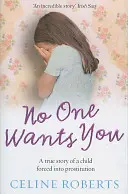 Nikdo tě nechce - Skutečný příběh dítěte nuceného k prostituci (Roberts Celine (Autor)) - No One Wants You - A true story of a child forced into prostitution (Roberts Celine (Author))