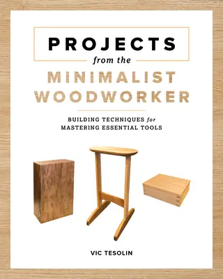 Projekty z Minimalistického truhláře: Chytré projekty pro zvládnutí základních dovedností - Projects from the Minimalist Woodworker: Smart Designs for Mastering Essential Skills